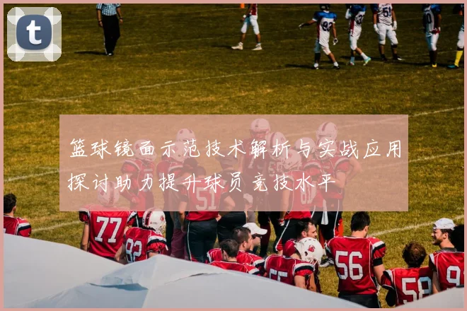 篮球镜面示范技术解析与实战应用探讨助力提升球员竞技水平