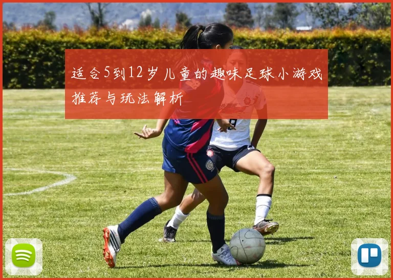 适合5到12岁儿童的趣味足球小游戏推荐与玩法解析