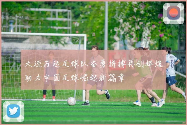 大连万达足球队奋勇拼搏再创辉煌助力中国足球崛起新篇章