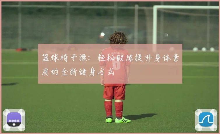 篮球椅子操：轻松锻炼提升身体素质的全新健身方式